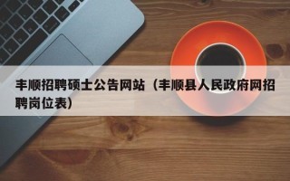 丰顺招聘硕士公告网站（丰顺县人民政府网招聘岗位表）