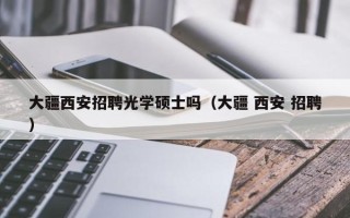 大疆西安招聘光学硕士吗（大疆 西安 招聘）