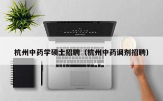 杭州中药学硕士招聘（杭州中药调剂招聘）