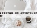 北京生物工程硕士招聘（北京生物工程公司招聘）
