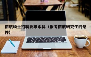 南航硕士招聘要求本科（报考南航研究生的条件）