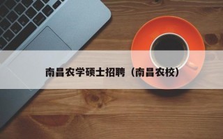 南昌农学硕士招聘（南昌农校）