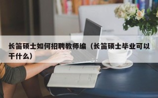 长笛硕士如何招聘教师编（长笛硕士毕业可以干什么）