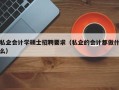 私企会计学硕士招聘要求（私企的会计都做什么）