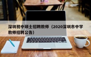 深圳初中硕士招聘教师（2020深圳市中学教师招聘公告）