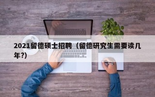 2021留德硕士招聘（留德研究生需要读几年?）
