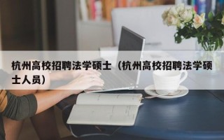 杭州高校招聘法学硕士（杭州高校招聘法学硕士人员）