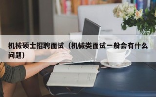 机械硕士招聘面试（机械类面试一般会有什么问题）