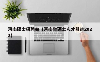 河南硕士招聘会（河南省硕士人才引进2022）