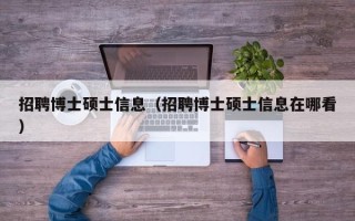 招聘博士硕士信息（招聘博士硕士信息在哪看）