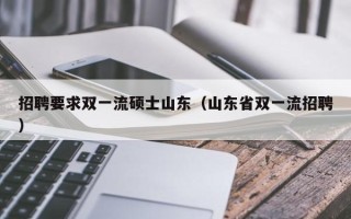 招聘要求双一流硕士山东（山东省双一流招聘）