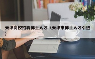 天津高校招聘博士人才（天津市博士人才引进）
