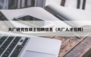 大厂研究性硕士招聘信息（大厂人才招聘）