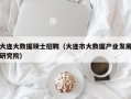 大连大数据硕士招聘（大连市大数据产业发展研究院）