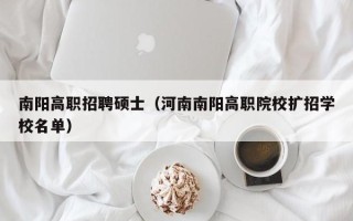 南阳高职招聘硕士（河南南阳高职院校扩招学校名单）