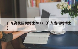 广东高校招聘博士2022（广东省招聘博士）
