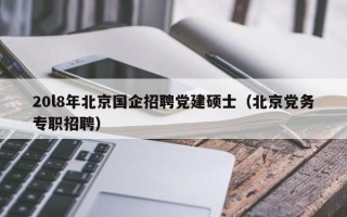 20l8年北京国企招聘党建硕士（北京党务专职招聘）