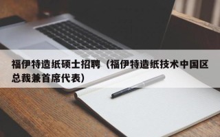 福伊特造纸硕士招聘（福伊特造纸技术中国区总裁兼首席代表）