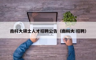 南科大硕士人才招聘公告（南科大 招聘）