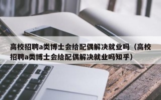 高校招聘a类博士会给配偶解决就业吗（高校招聘a类博士会给配偶解决就业吗知乎）