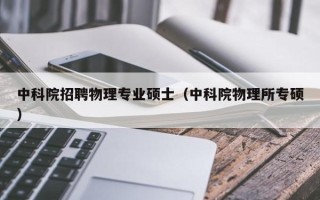 中科院招聘物理专业硕士（中科院物理所专硕）