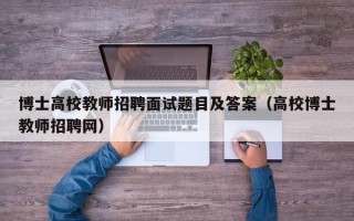 博士高校教师招聘面试题目及答案（高校博士教师招聘网）