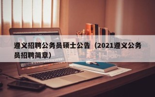 遵义招聘公务员硕士公告（2021遵义公务员招聘简章）