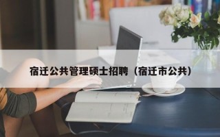 宿迁公共管理硕士招聘（宿迁市公共）