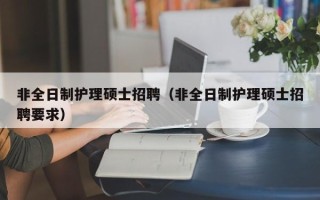 非全日制护理硕士招聘（非全日制护理硕士招聘要求）