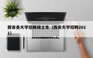 西安各大学招聘硕士生（西安大学招聘2021）