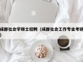 成都社会学硕士招聘（成都社会工作专业考研）