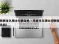 陕西优久硕士招聘信息（陕西优久硕士招聘信息网）