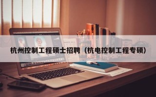杭州控制工程硕士招聘（杭电控制工程专硕）