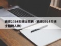 西安2024年硕士招聘（西安2024年硕士招聘人数）