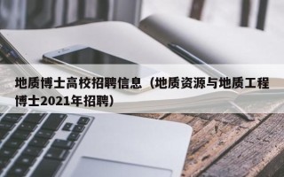 地质博士高校招聘信息（地质资源与地质工程博士2021年招聘）
