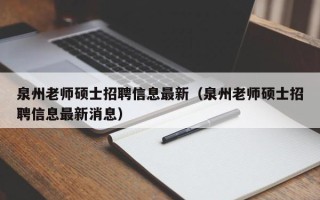 泉州老师硕士招聘信息最新（泉州老师硕士招聘信息最新消息）