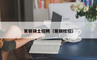 莱钢硕士招聘（莱钢校招）