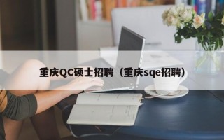 重庆QC硕士招聘（重庆sqe招聘）