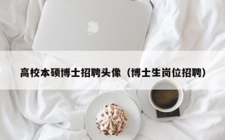高校本硕博士招聘头像（博士生岗位招聘）