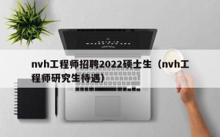 nvh工程师招聘2022硕士生（nvh工程师研究生待遇）