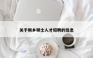 关于桐乡硕士人才招聘的信息