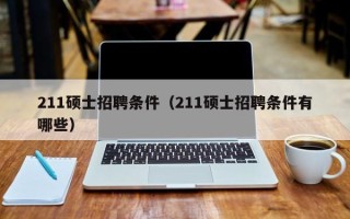 211硕士招聘条件（211硕士招聘条件有哪些）