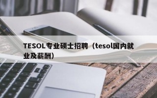 TESOL专业硕士招聘（tesol国内就业及薪酬）