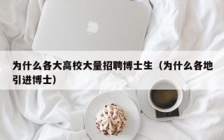 为什么各大高校大量招聘博士生（为什么各地引进博士）