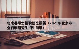 北京非硕士招聘信息最新（2021年北京非全日制研究生招生简章）