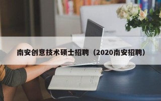 南安创意技术硕士招聘（2020南安招聘）