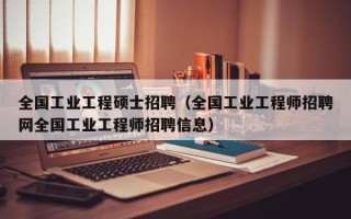 全国工业工程硕士招聘（全国工业工程师招聘网全国工业工程师招聘信息）