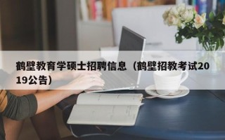 鹤壁教育学硕士招聘信息（鹤壁招教考试2019公告）