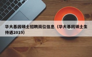 华大基因硕士招聘岗位信息（华大基因硕士生待遇2019）