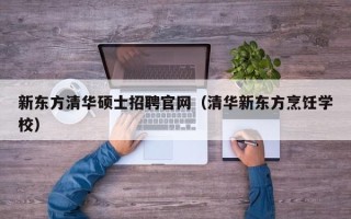新东方清华硕士招聘官网（清华新东方烹饪学校）